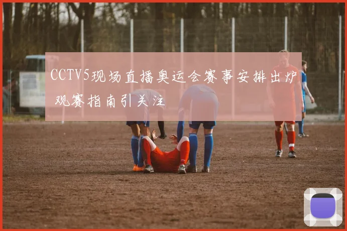 CCTV5现场直播奥运会赛事安排出炉 观赛指南引关注