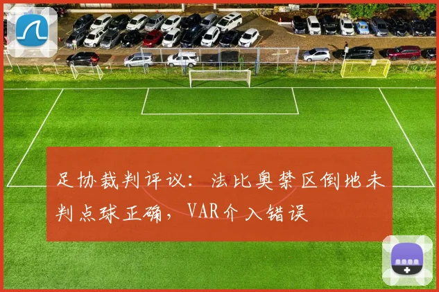 足协裁判评议:法比奥禁区倒地未判点球正确,VAR介入错误