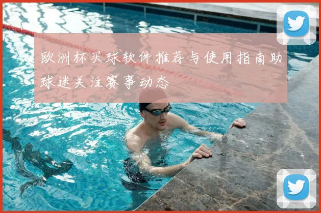 欧洲杯买球软件推荐与使用指南助球迷关注赛事动态