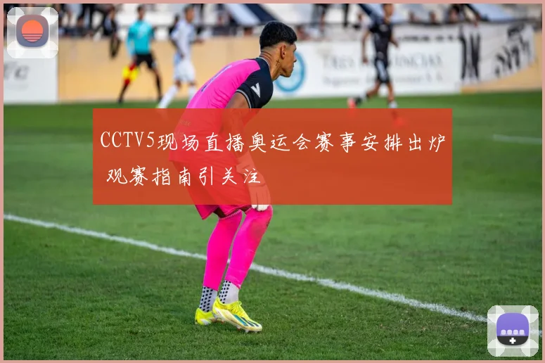 CCTV5现场直播奥运会赛事安排出炉 观赛指南引关注